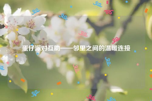 蛋仔派对互助——邻里之间的温暖连接