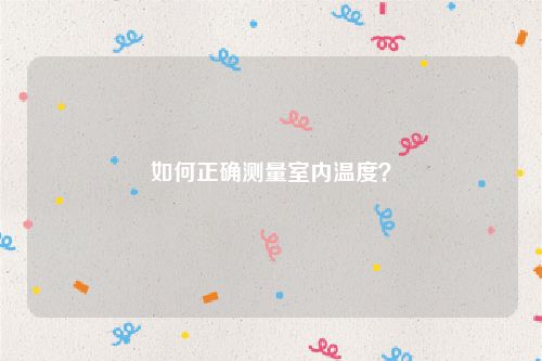 如何正确测量室内温度？