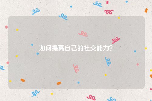 如何提高自己的社交能力？