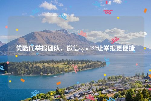 优酷代举报团队，微信wyun122让举报更便捷