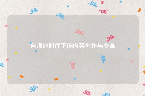 自媒体时代下的内容创作与变革