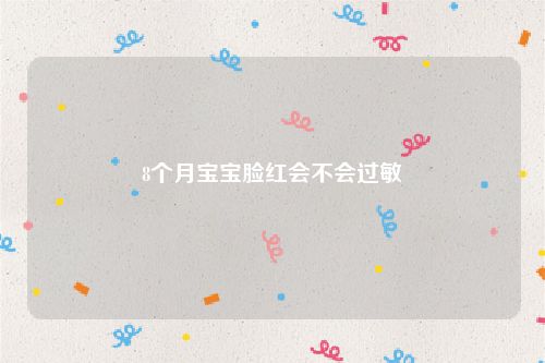 8个月宝宝脸红会不会过敏