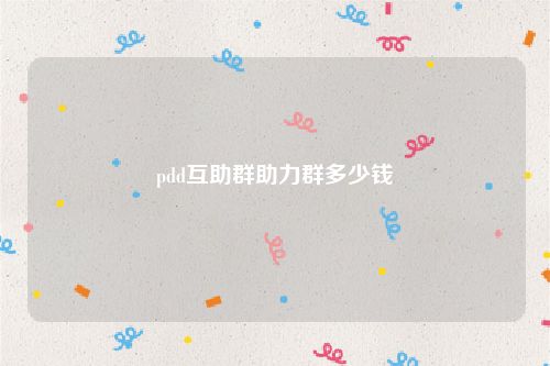 pdd互助群助力群多少钱