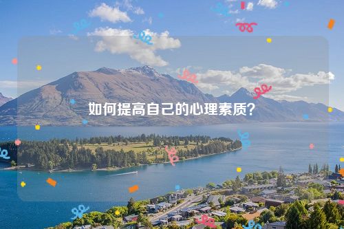 如何提高自己的心理素质？