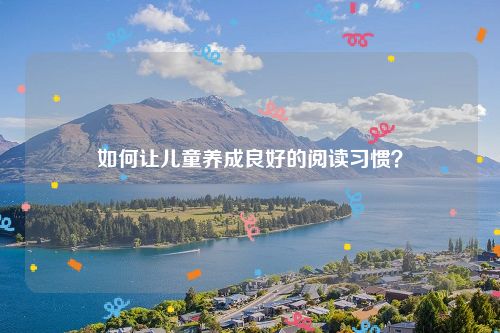 如何让儿童养成良好的阅读习惯？