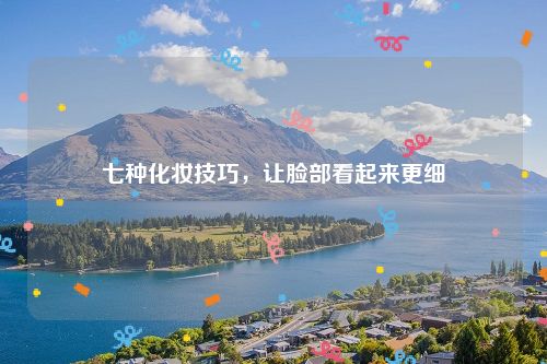 七种化妆技巧，让脸部看起来更细