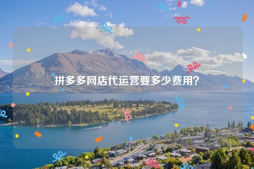 拼多多网店代运营要多少费用？