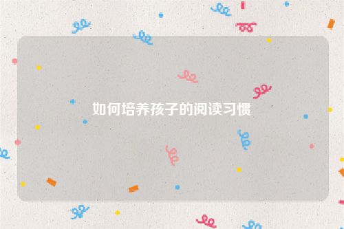 如何培养孩子的阅读习惯