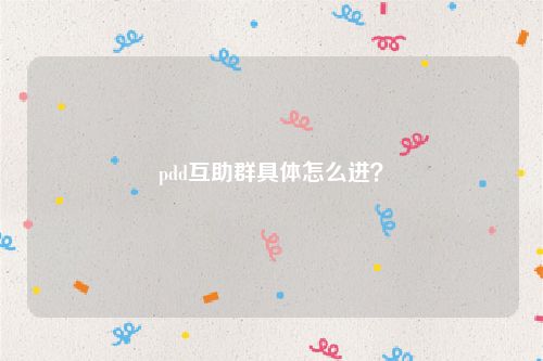 pdd互助群具体怎么进？