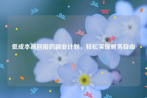 低成本高回报的副业计划，轻松实现财务自由