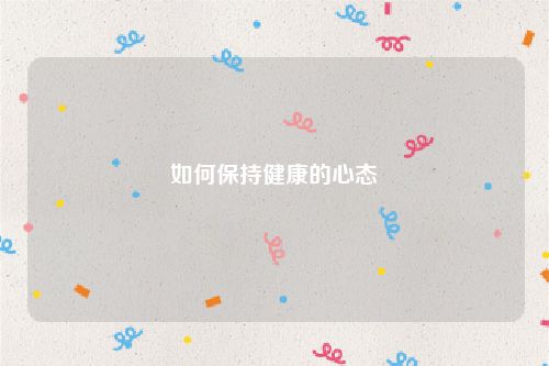 如何保持健康的心态
