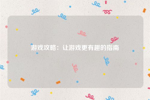 游戏攻略：让游戏更有趣的指南