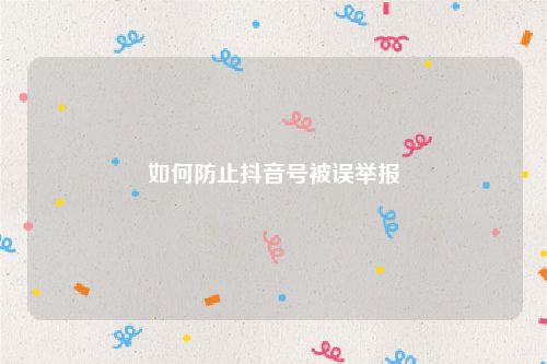 如何防止抖音号被误举报